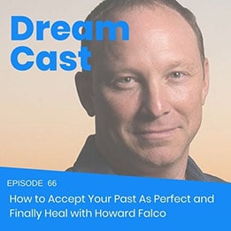 Episode 66 – How to Accept Your Past As Perfect and Finally Heal with Howard Falco