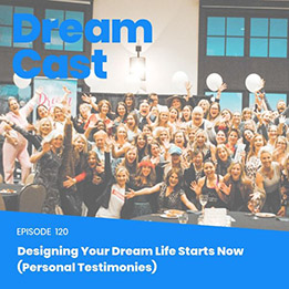 Episode 120 – Designing Your Dream Life Starts Now (Personal Testimonies)