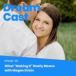 Dream Cast Episode 129 – What “Making It” Really Means with Megan Drizin